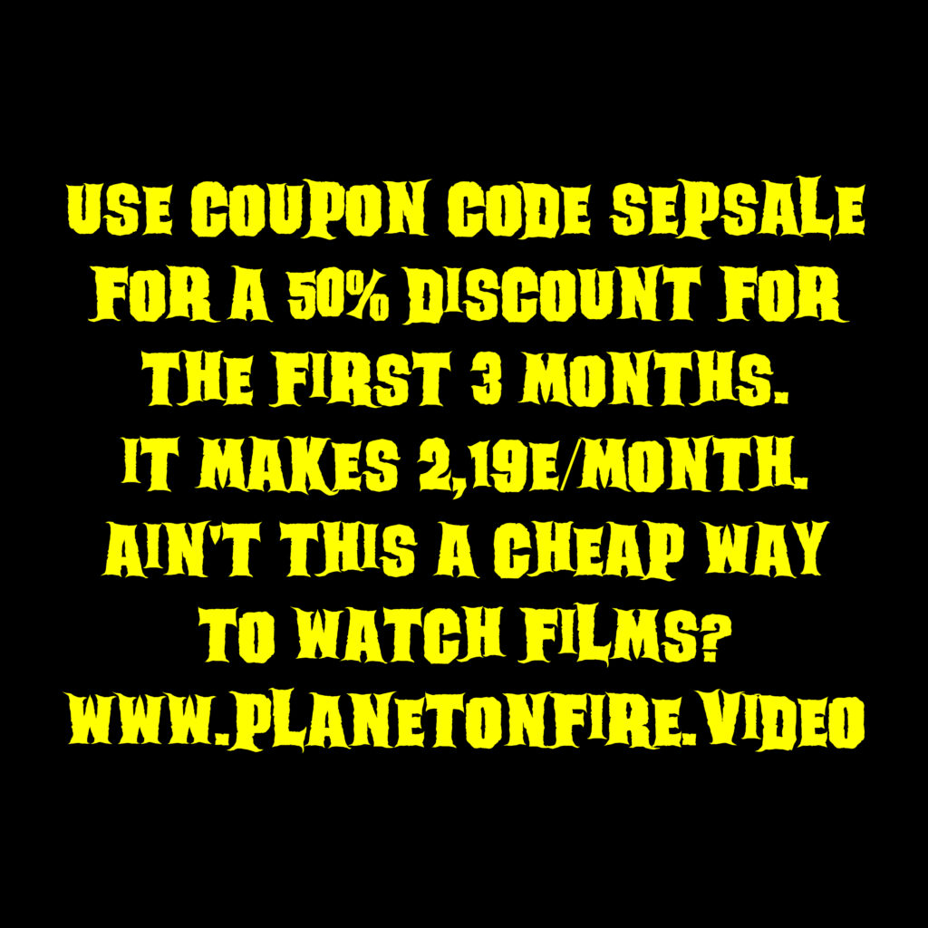 Use coupon code SEPSALE for a 50% discount for the first 3 months. It makes 2,19e/month. Ain't this a cheap way to watch films? www.planetonfire.video